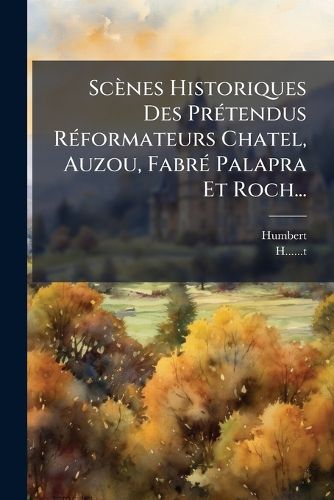 Cover image for Scenes Historiques Des Pretendus Reformateurs Chatel, Auzou, Fabre Palapra Et Roch...