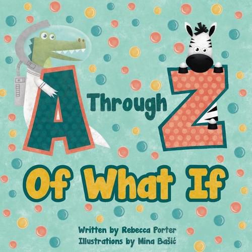 A Through Z Of What If: A Tongue Twisting, Alliteration, Rhyming Alphabet Picture Book. (ABC Animals and More)