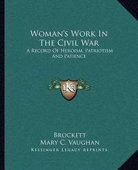 Cover image for Woman's Work in the Civil War: A Record of Heroism, Patriotism and Patience