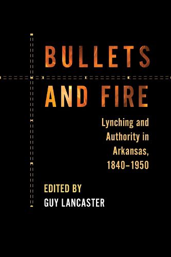 Cover image for Bullets and Fire: Lynching and Authority in Arkansas, 1840-1950