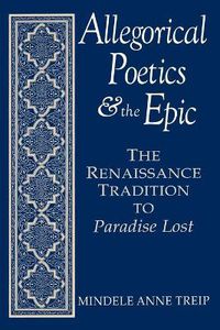 Cover image for Allegorical Poetics and the Epic: The Renaissance Tradition to Paradise Lost