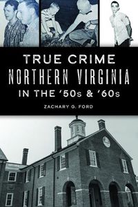 Cover image for True Crime Northern Virginia in the '50s & '60s