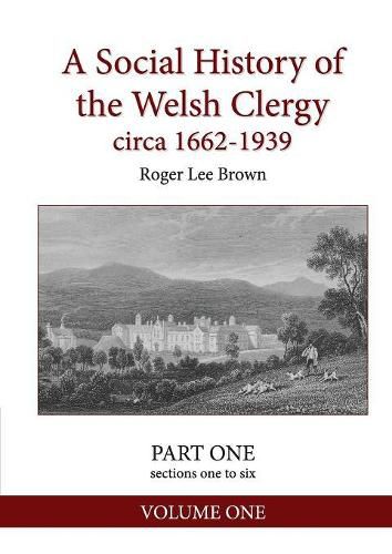 A Social History of the Welsh Clergy circa 1662-1939: PART ONE sections one to six. VOLUME ONE