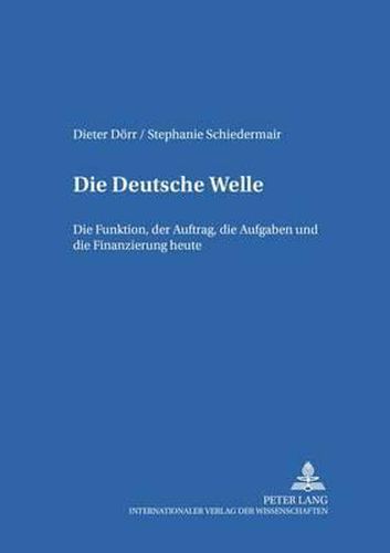 Cover image for Die Deutsche Welle; Die Funktion, der Auftrag, die Aufgaben und die Finanzierung heute