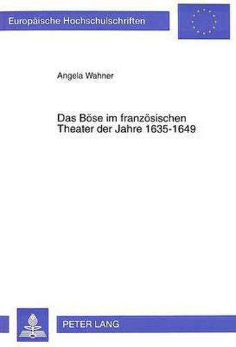 Das Boese Im Franzoesischen Theater Der Jahre 1635-1649: Studien Zu Ausgewaehlten Werken Boyers, Chevreaus, Pierre Corneilles Und Guerin de Bouscals