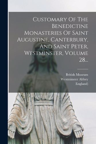 Cover image for Customary Of The Benedictine Monasteries Of Saint Augustine, Canterbury, And Saint Peter, Westminster, Volume 28...