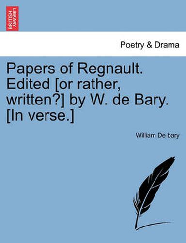 Cover image for Papers of Regnault. Edited [Or Rather, Written?] by W. de Bary. [In Verse.]