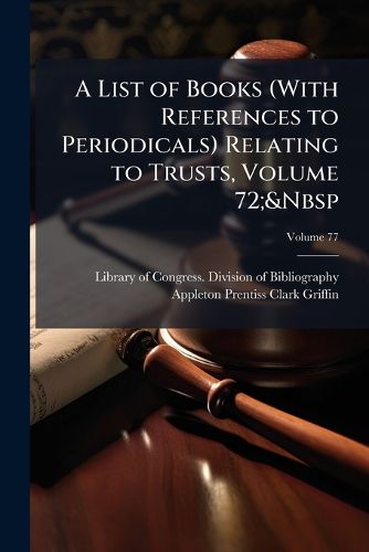 Cover image for A List of Books (With References to Periodicals) Relating to Trusts, Volume 72; Volume 77