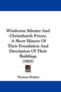 Cover image for Wimborne Minster and Christchurch Priory: A Short History of Their Foundation and Description of Their Buildings (1902)