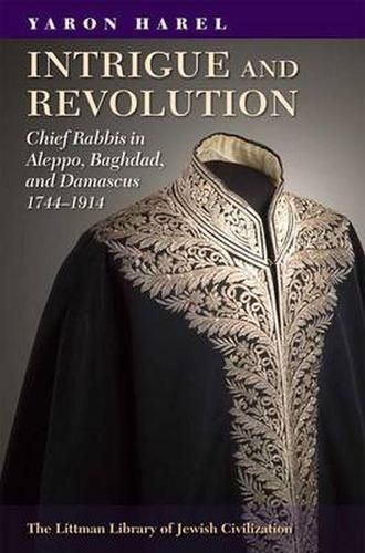 Cover image for Intrigue and Revolution: Chief Rabbis in Aleppo, Baghdad, and Damascus, 1774-1914