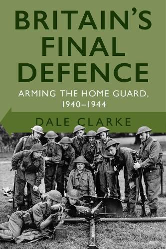 Cover image for Britain's Final Defence: Arming the Home Guard 1940-1944