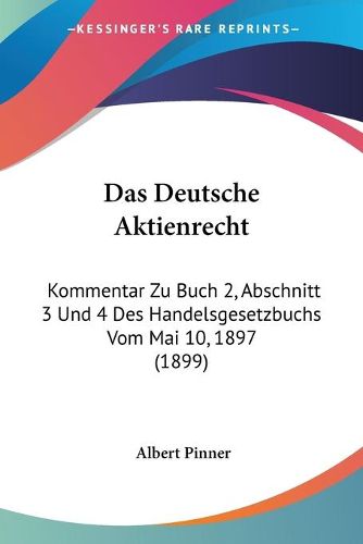 Cover image for Das Deutsche Aktienrecht: Kommentar Zu Buch 2, Abschnitt 3 Und 4 Des Handelsgesetzbuchs Vom Mai 10, 1897 (1899)