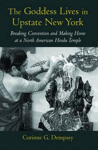 Cover image for The Goddess Lives in Upstate New York: Breaking Convention and Making Home at a North American Hindu Temple