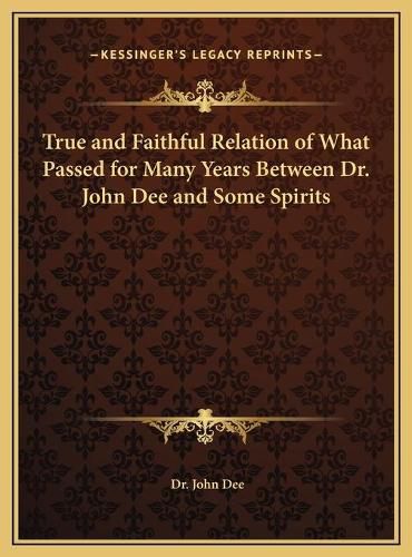 Cover image for True and Faithful Relation of What Passed for Many Years Between Dr. John Dee and Some Spirits