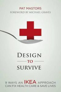 Cover image for Design to Survive: 9 Ways an IKEA Approach Can Fix Health Care and Save Lives