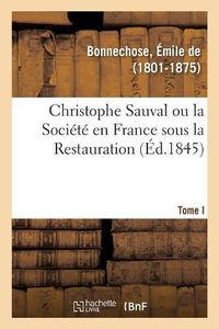 Cover image for Christophe Sauval Ou La Societe En France Sous La Restauration. Tome I