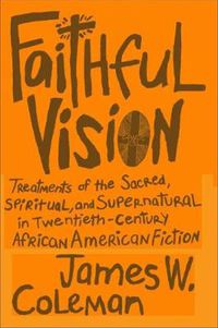 Cover image for Faithful Vision: Treatments of the Sacred, Spiritual, and Supernatural in Twentieth-Century African American Fiction