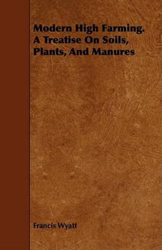 Cover image for Modern High Farming. a Treatise on Soils, Plants, and Manures