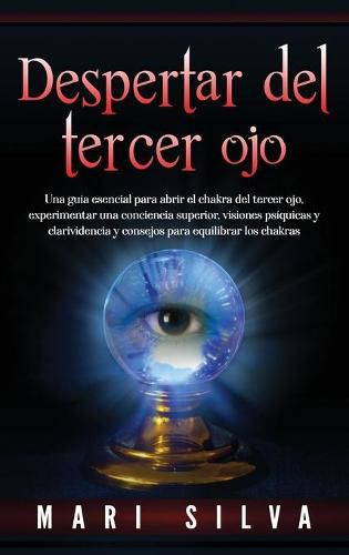 Cover image for Despertar del tercer ojo: Una guia esencial para abrir el chakra del tercer ojo, experimentar una conciencia superior, visiones psiquicas y clarividencia y consejos para equilibrar los chakras