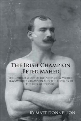 Cover image for The Irish Champion Peter Maher: The Untold Story of Ireland's Only World Heavyweight Champion and the Records of the Men He Fought