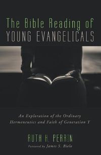 Cover image for The Bible Reading of Young Evangelicals: An Exploration of the Ordinary Hermeneutics and Faith of Generation Y