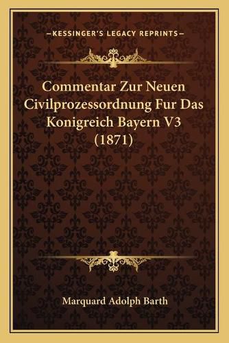 Cover image for Commentar Zur Neuen Civilprozessordnung Fur Das Konigreich Bayern V3 (1871)