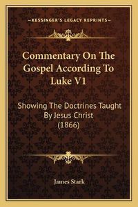 Cover image for Commentary on the Gospel According to Luke V1: Showing the Doctrines Taught by Jesus Christ (1866)