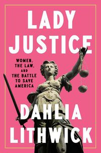 Cover image for Lady Justice: Women, the Law, and the Battle to Save America