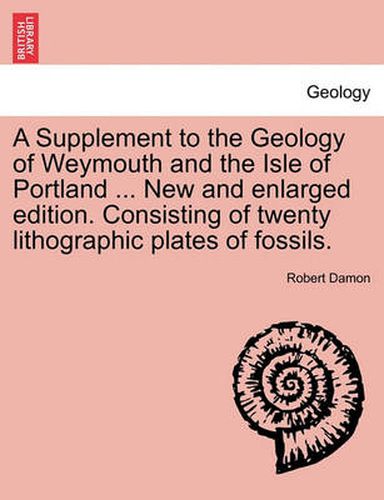 Cover image for A Supplement to the Geology of Weymouth and the Isle of Portland ... New and Enlarged Edition. Consisting of Twenty Lithographic Plates of Fossils.