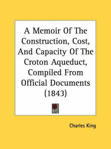 Cover image for A Memoir of the Construction, Cost, and Capacity of the Croton Aqueduct, Compiled from Official Documents (1843)