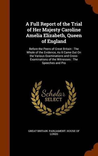 A Full Report of the Trial of Her Majesty Caroline Amelia Elizabeth, Queen of England