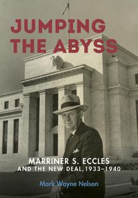 Cover image for Jumping the Abyss: Marriner S. Eccles and the New Deal, 1933-1940