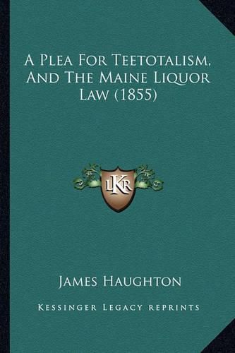 Cover image for A Plea for Teetotalism, and the Maine Liquor Law (1855)