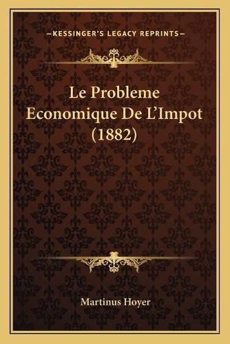 Cover image for Le Probleme Economique de L'Impot (1882)