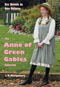 Cover image for The Anne of Green Gables Collection: Six complete and unabridged Novels in one volume: Anne of Green Gables, Anne of Avonlea, Anne of the Island, Anne's House of Dreams, Rainbow Valley and Rilla of Ingleside.