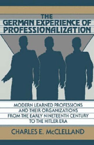 Cover image for The German Experience of Professionalization: Modern Learned Professions and their Organizations from the Early Nineteenth Century to the Hitler Era