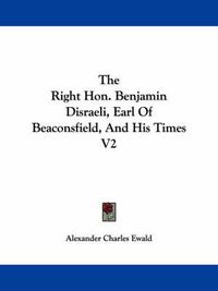 Cover image for The Right Hon. Benjamin Disraeli, Earl of Beaconsfield, and His Times V2