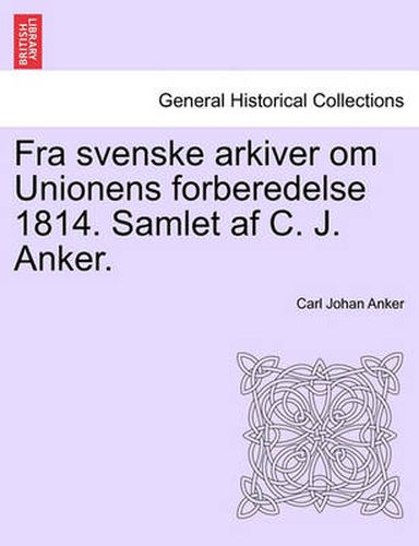 Cover image for Fra Svenske Arkiver Om Unionens Forberedelse 1814. Samlet AF C. J. Anker.