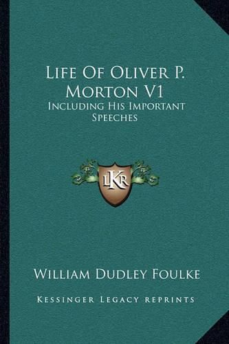 Life of Oliver P. Morton V1: Including His Important Speeches