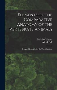 Cover image for Elements of the Comparative Anatomy of the Vertebrate Animals: Designed Especially for the Use of Students