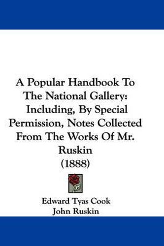 Cover image for A Popular Handbook to the National Gallery: Including, by Special Permission, Notes Collected from the Works of Mr. Ruskin (1888)