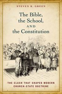 Cover image for The Bible, the School, and the Constitution: The Clash that Shaped Modern Church-State Doctrine