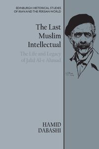 Cover image for The Last Muslim Intellectual: The Life and Legacy of Jalal Al-e Ahmad