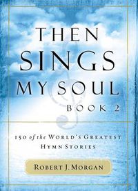 Cover image for Then Sings My Soul, Book 2: 150 of the World's Greatest Hymn Stories