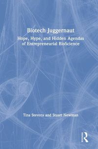 Cover image for Biotech Juggernaut: Hope, Hype, and Hidden Agendas of Entrepreneurial BioScience