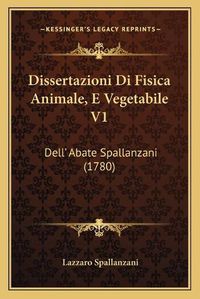 Cover image for Dissertazioni Di Fisica Animale, E Vegetabile V1: Dell' Abate Spallanzani (1780)