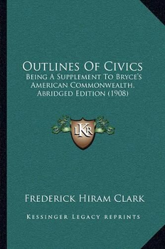 Cover image for Outlines of Civics: Being a Supplement to Bryce's American Commonwealth, Abridged Edition (1908)