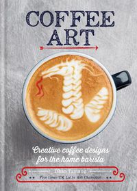 Cover image for Coffee Art: Creative Coffee Designs for the Home Barista