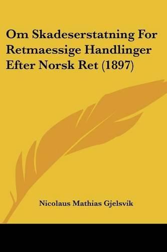 Cover image for Om Skadeserstatning for Retmaessige Handlinger Efter Norsk Ret (1897)