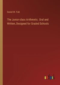 Cover image for The Junior-class Arithmetic. Oral and Written, Designed for Graded Schools